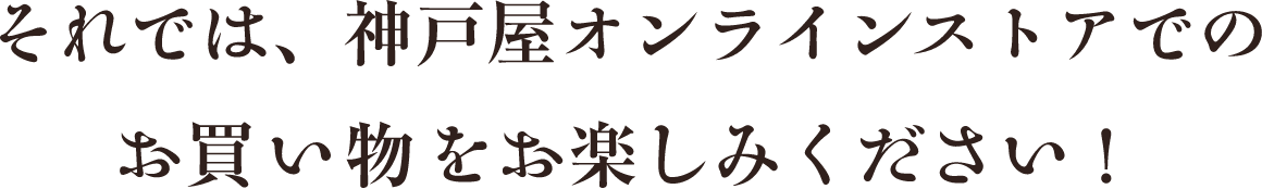 それでは、神戸屋オンラインストアでのお買い物をお楽しみください！