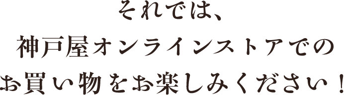 それでは、神戸屋オンラインストアでのお買い物をお楽しみください！