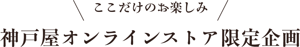 ここだけのお楽しみ　神戸屋オンラインストア限定企画
