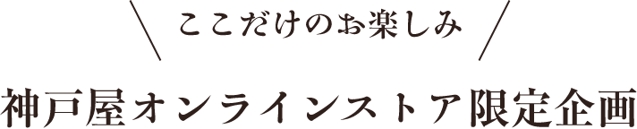 ここだけのお楽しみ　神戸屋オンラインストア限定企画