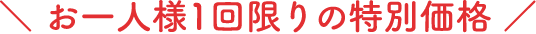 お一人様1回限りの特別価格